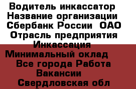 Водитель-инкассатор › Название организации ­ Сбербанк России, ОАО › Отрасль предприятия ­ Инкассация › Минимальный оклад ­ 1 - Все города Работа » Вакансии   . Свердловская обл.,Алапаевск г.